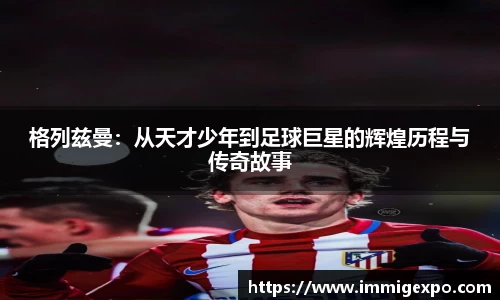 格列兹曼：从天才少年到足球巨星的辉煌历程与传奇故事