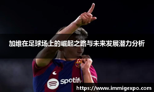 加维在足球场上的崛起之路与未来发展潜力分析