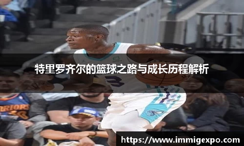 特里罗齐尔的篮球之路与成长历程解析