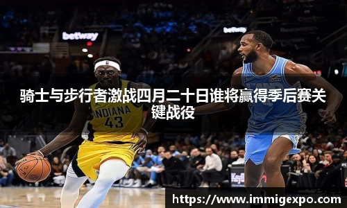 骑士与步行者激战四月二十日谁将赢得季后赛关键战役